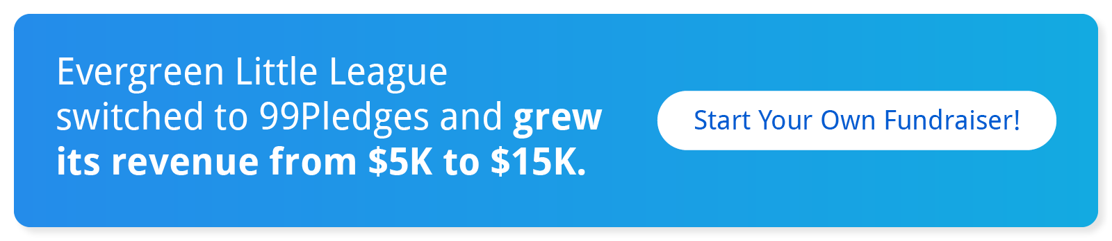 Evergreen Little League switched to 99Pledges and grew its revenue from $5K to $15K. Start your own fundraiser!